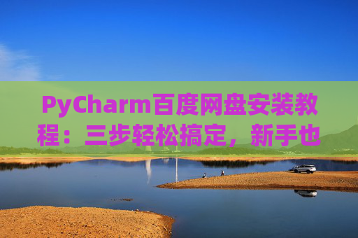 PyCharm百度网盘安装教程：三步轻松搞定，新手也能快速上手